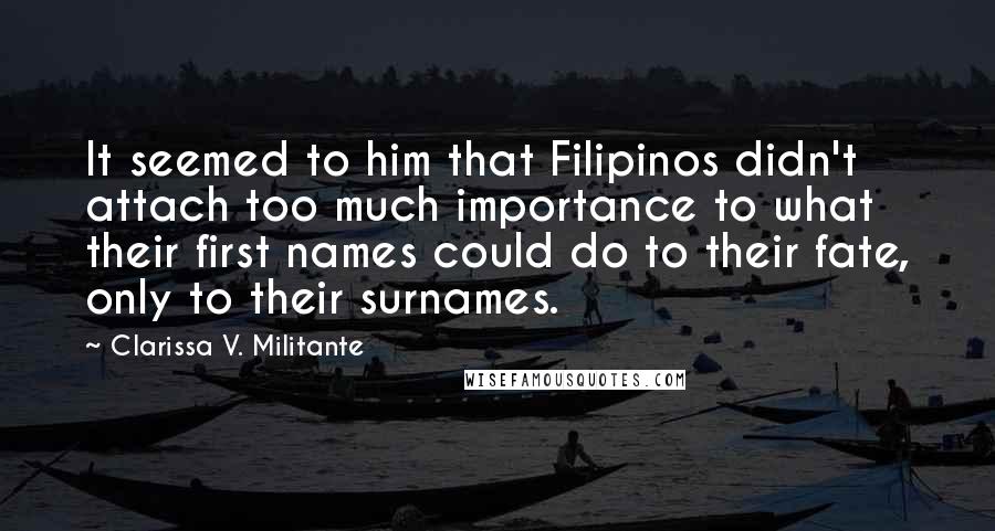 Clarissa V. Militante Quotes: It seemed to him that Filipinos didn't attach too much importance to what their first names could do to their fate, only to their surnames.