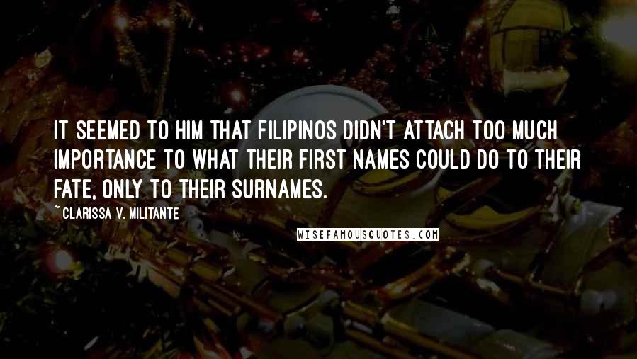 Clarissa V. Militante Quotes: It seemed to him that Filipinos didn't attach too much importance to what their first names could do to their fate, only to their surnames.