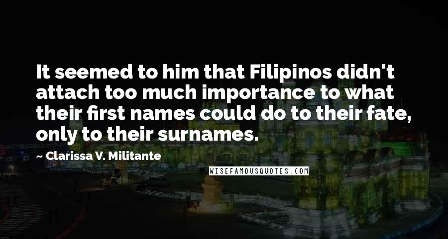 Clarissa V. Militante Quotes: It seemed to him that Filipinos didn't attach too much importance to what their first names could do to their fate, only to their surnames.