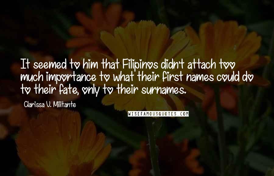 Clarissa V. Militante Quotes: It seemed to him that Filipinos didn't attach too much importance to what their first names could do to their fate, only to their surnames.