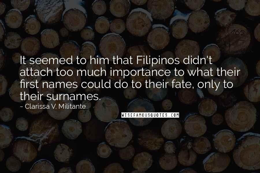 Clarissa V. Militante Quotes: It seemed to him that Filipinos didn't attach too much importance to what their first names could do to their fate, only to their surnames.