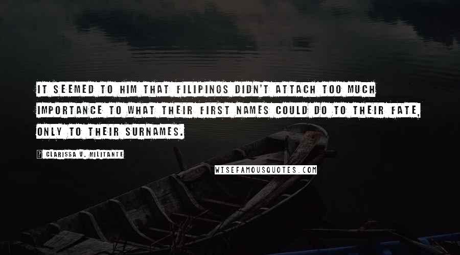 Clarissa V. Militante Quotes: It seemed to him that Filipinos didn't attach too much importance to what their first names could do to their fate, only to their surnames.