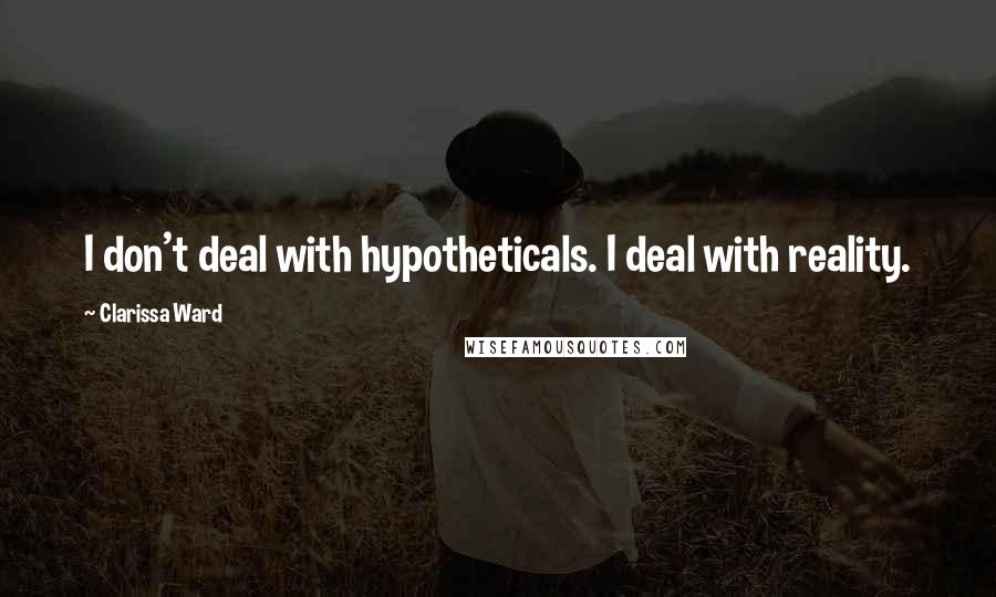 Clarissa Ward Quotes: I don't deal with hypotheticals. I deal with reality.