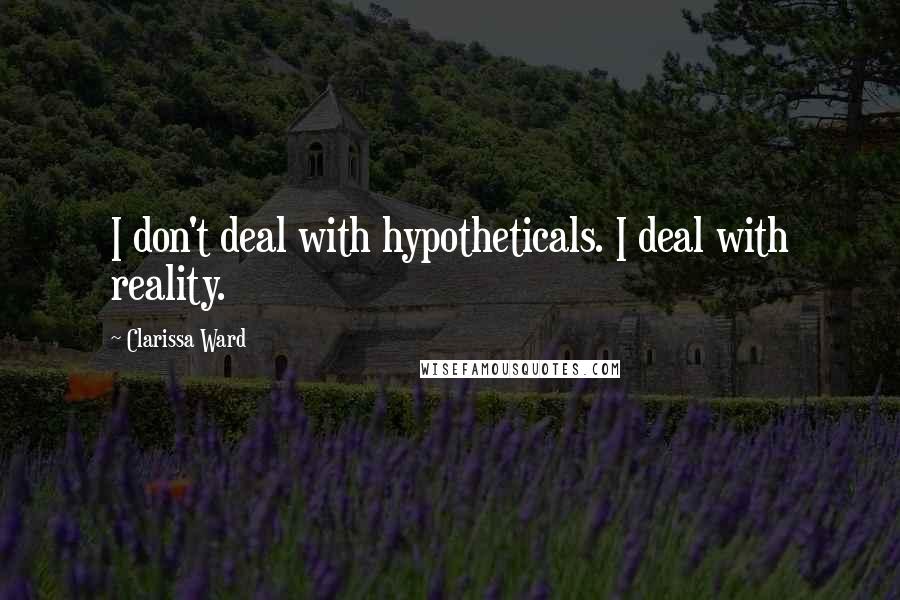 Clarissa Ward Quotes: I don't deal with hypotheticals. I deal with reality.