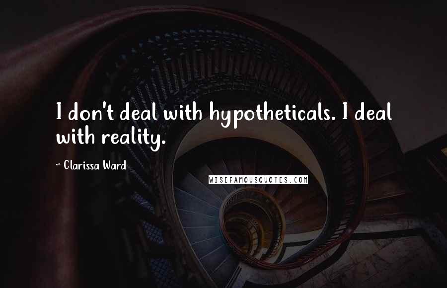 Clarissa Ward Quotes: I don't deal with hypotheticals. I deal with reality.