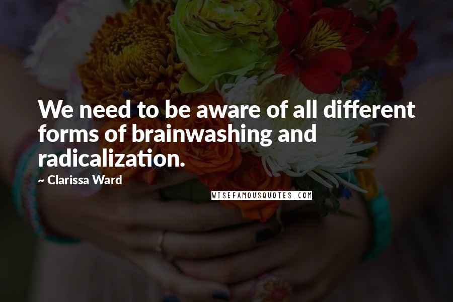 Clarissa Ward Quotes: We need to be aware of all different forms of brainwashing and radicalization.