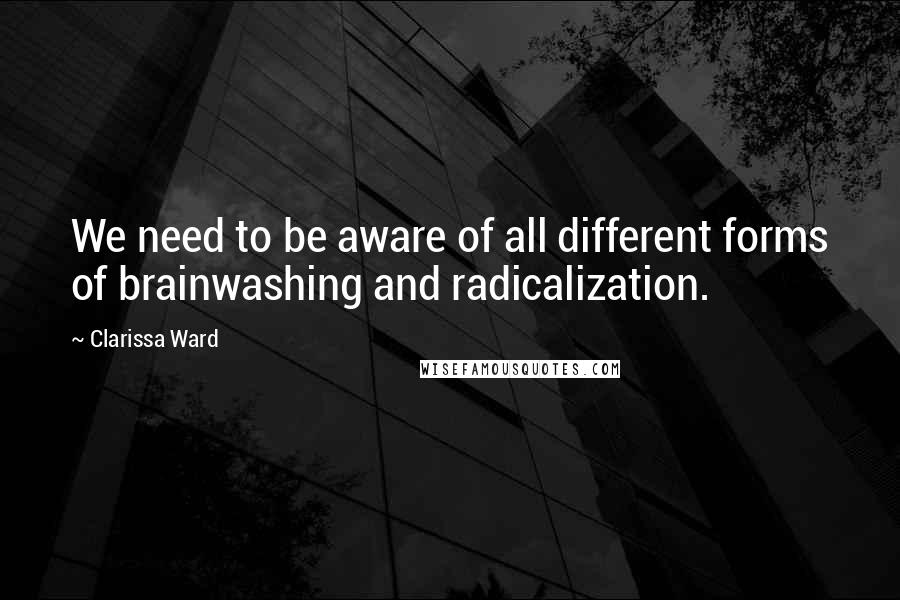 Clarissa Ward Quotes: We need to be aware of all different forms of brainwashing and radicalization.