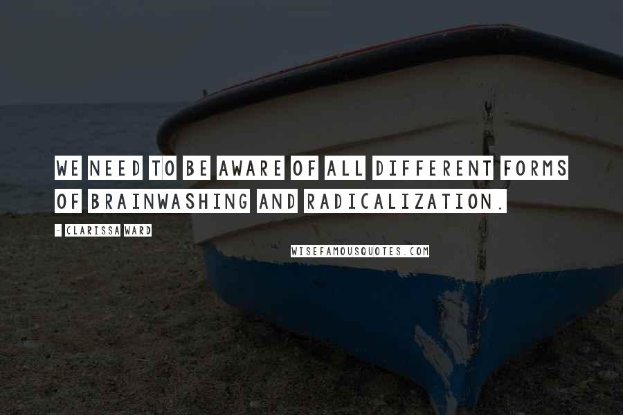Clarissa Ward Quotes: We need to be aware of all different forms of brainwashing and radicalization.