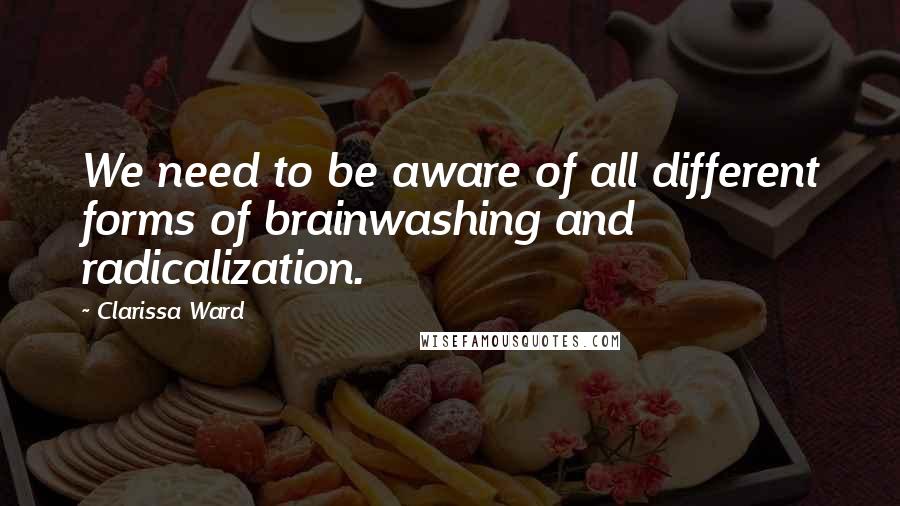 Clarissa Ward Quotes: We need to be aware of all different forms of brainwashing and radicalization.