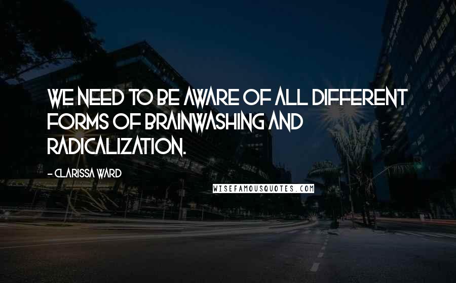 Clarissa Ward Quotes: We need to be aware of all different forms of brainwashing and radicalization.