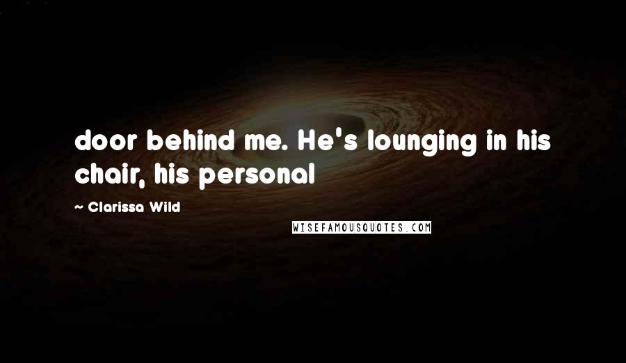 Clarissa Wild Quotes: door behind me. He's lounging in his chair, his personal