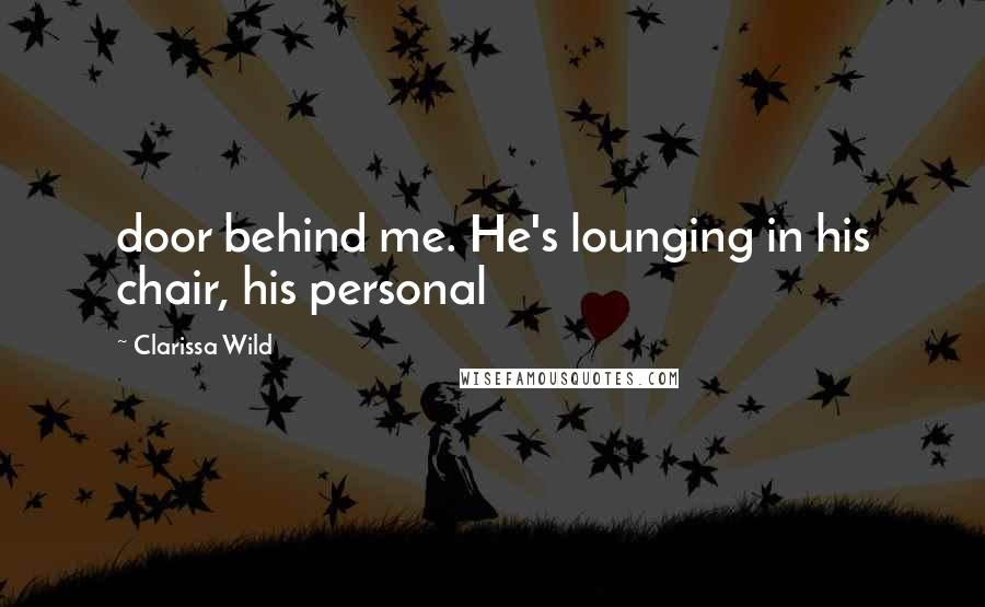 Clarissa Wild Quotes: door behind me. He's lounging in his chair, his personal