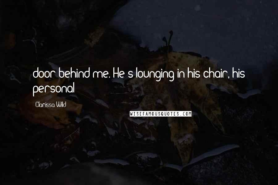 Clarissa Wild Quotes: door behind me. He's lounging in his chair, his personal