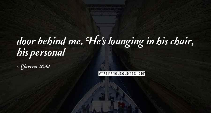 Clarissa Wild Quotes: door behind me. He's lounging in his chair, his personal
