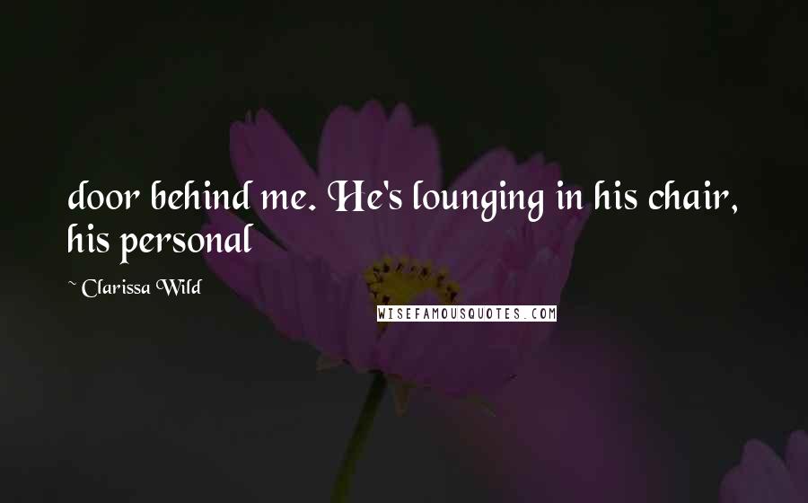 Clarissa Wild Quotes: door behind me. He's lounging in his chair, his personal