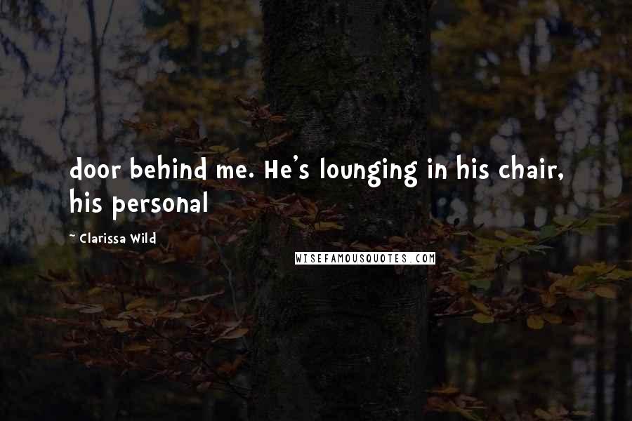 Clarissa Wild Quotes: door behind me. He's lounging in his chair, his personal