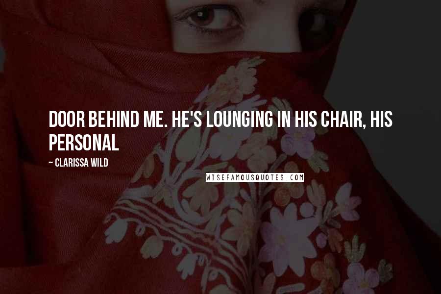 Clarissa Wild Quotes: door behind me. He's lounging in his chair, his personal