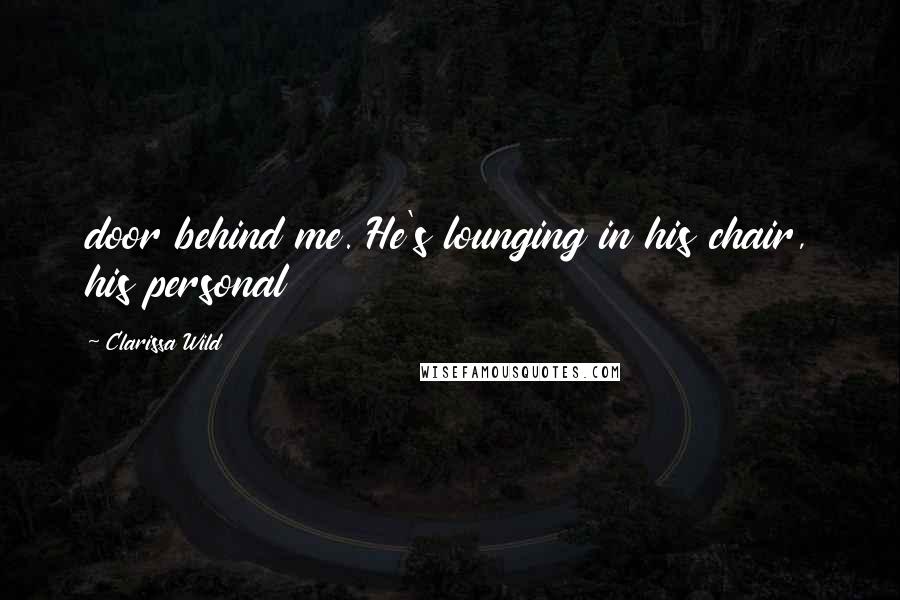 Clarissa Wild Quotes: door behind me. He's lounging in his chair, his personal