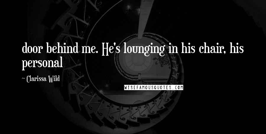 Clarissa Wild Quotes: door behind me. He's lounging in his chair, his personal