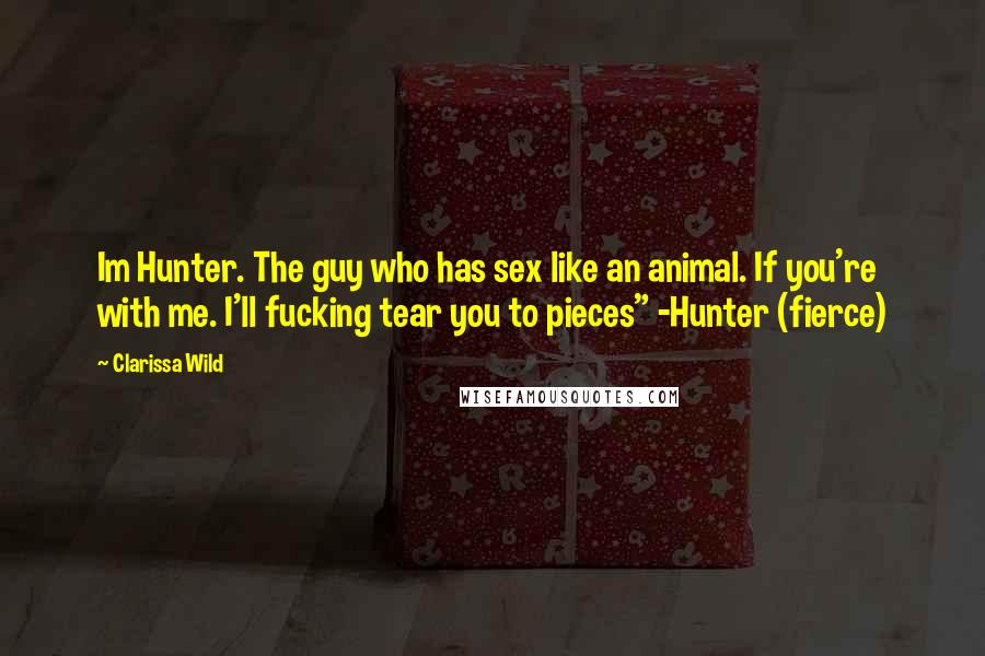 Clarissa Wild Quotes: Im Hunter. The guy who has sex like an animal. If you're with me. I'll fucking tear you to pieces" -Hunter (fierce)