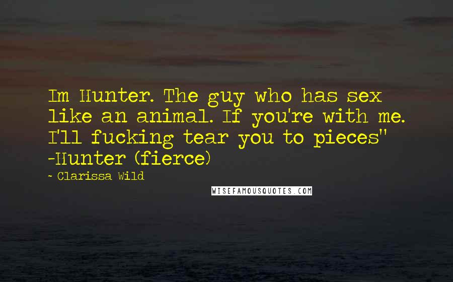 Clarissa Wild Quotes: Im Hunter. The guy who has sex like an animal. If you're with me. I'll fucking tear you to pieces" -Hunter (fierce)