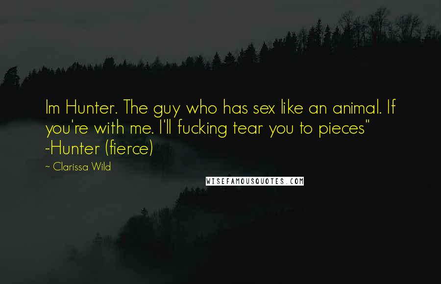 Clarissa Wild Quotes: Im Hunter. The guy who has sex like an animal. If you're with me. I'll fucking tear you to pieces" -Hunter (fierce)