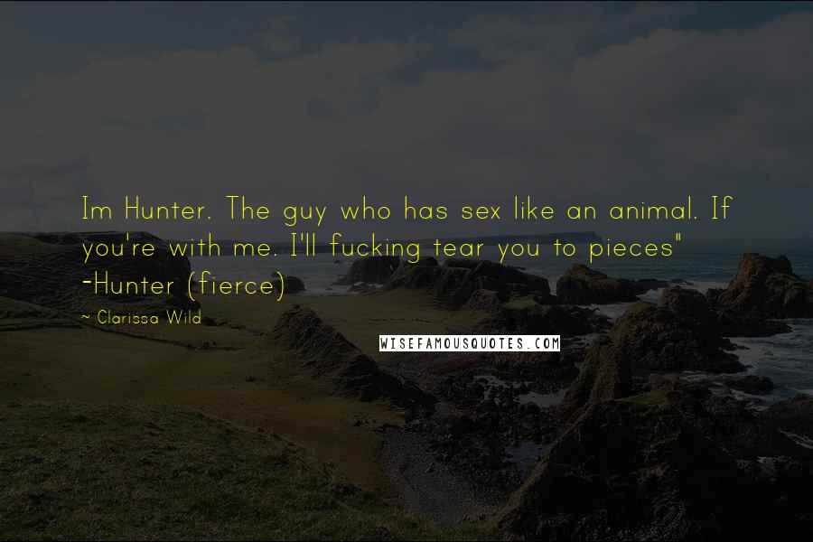 Clarissa Wild Quotes: Im Hunter. The guy who has sex like an animal. If you're with me. I'll fucking tear you to pieces" -Hunter (fierce)