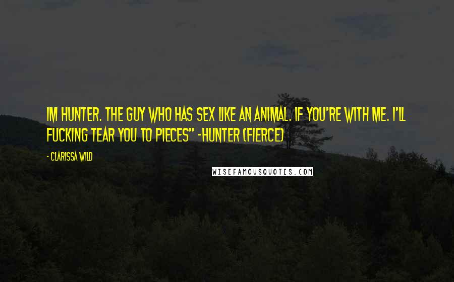 Clarissa Wild Quotes: Im Hunter. The guy who has sex like an animal. If you're with me. I'll fucking tear you to pieces" -Hunter (fierce)