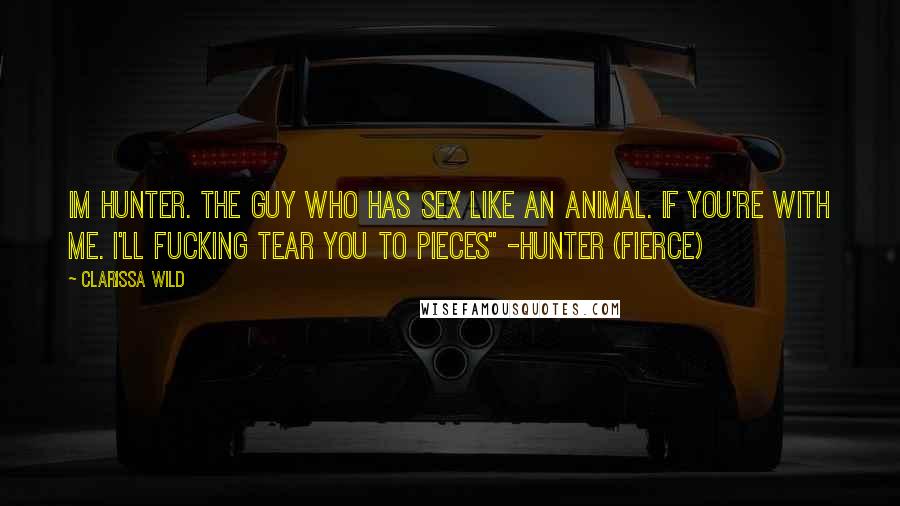 Clarissa Wild Quotes: Im Hunter. The guy who has sex like an animal. If you're with me. I'll fucking tear you to pieces" -Hunter (fierce)