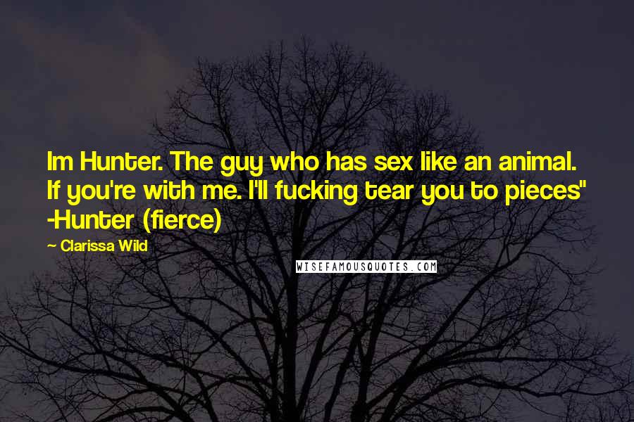 Clarissa Wild Quotes: Im Hunter. The guy who has sex like an animal. If you're with me. I'll fucking tear you to pieces" -Hunter (fierce)