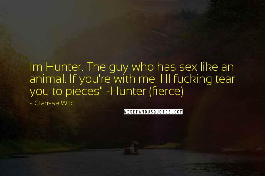 Clarissa Wild Quotes: Im Hunter. The guy who has sex like an animal. If you're with me. I'll fucking tear you to pieces" -Hunter (fierce)