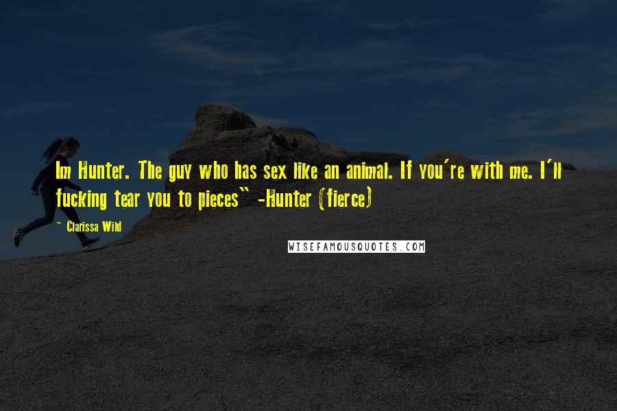 Clarissa Wild Quotes: Im Hunter. The guy who has sex like an animal. If you're with me. I'll fucking tear you to pieces" -Hunter (fierce)