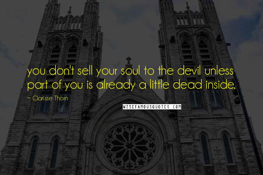 Clarisse Thorn Quotes: you don't sell your soul to the devil unless part of you is already a little dead inside.