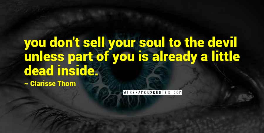 Clarisse Thorn Quotes: you don't sell your soul to the devil unless part of you is already a little dead inside.