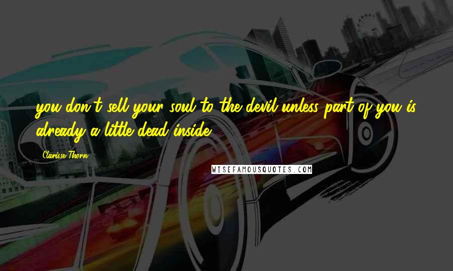 Clarisse Thorn Quotes: you don't sell your soul to the devil unless part of you is already a little dead inside.