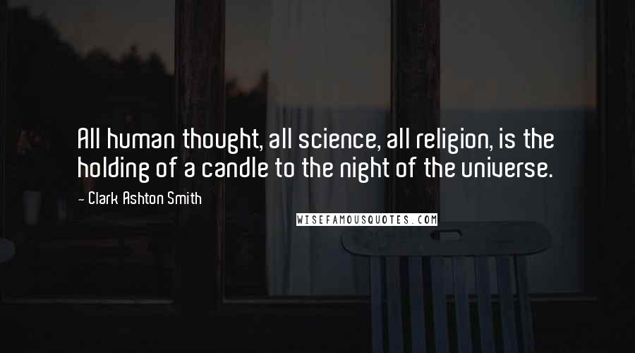 Clark Ashton Smith Quotes: All human thought, all science, all religion, is the holding of a candle to the night of the universe.