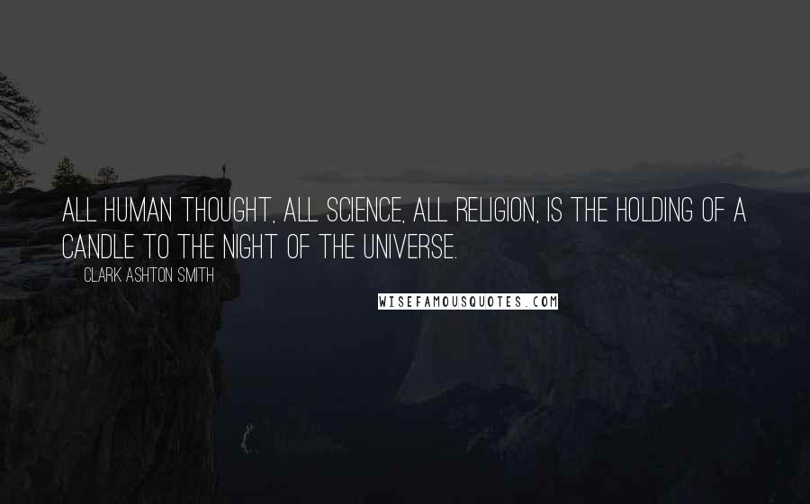 Clark Ashton Smith Quotes: All human thought, all science, all religion, is the holding of a candle to the night of the universe.