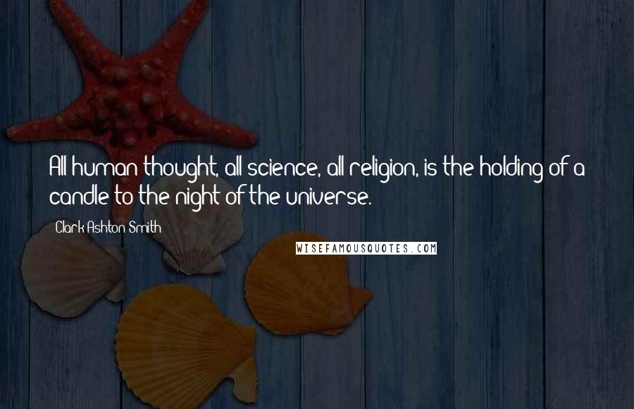 Clark Ashton Smith Quotes: All human thought, all science, all religion, is the holding of a candle to the night of the universe.