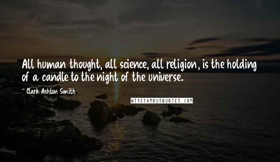 Clark Ashton Smith Quotes: All human thought, all science, all religion, is the holding of a candle to the night of the universe.