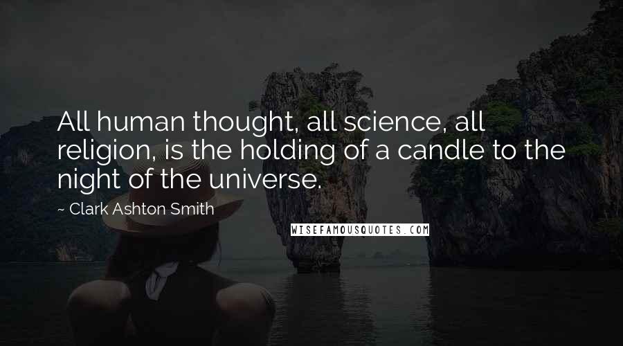 Clark Ashton Smith Quotes: All human thought, all science, all religion, is the holding of a candle to the night of the universe.