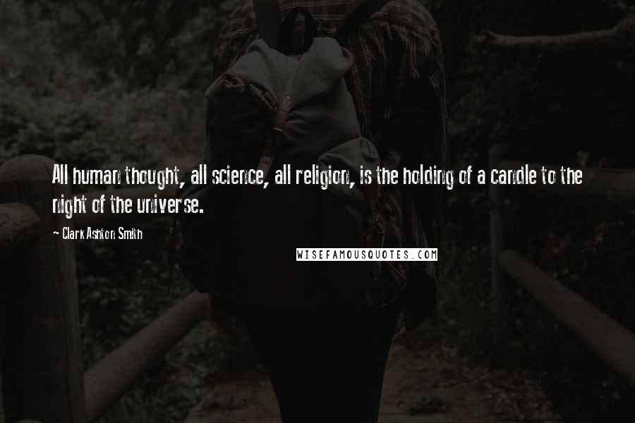 Clark Ashton Smith Quotes: All human thought, all science, all religion, is the holding of a candle to the night of the universe.