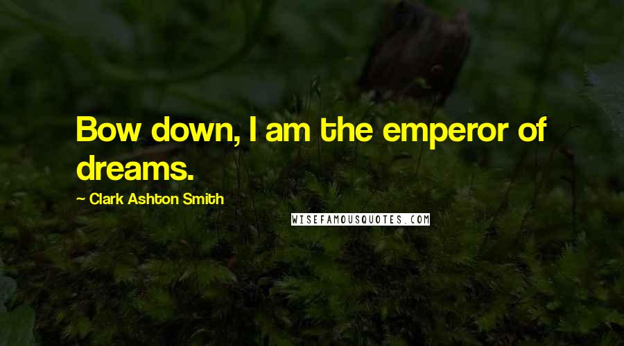 Clark Ashton Smith Quotes: Bow down, I am the emperor of dreams.