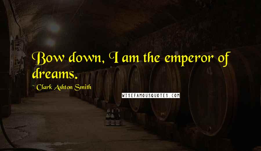 Clark Ashton Smith Quotes: Bow down, I am the emperor of dreams.