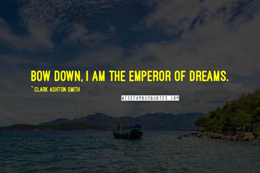 Clark Ashton Smith Quotes: Bow down, I am the emperor of dreams.