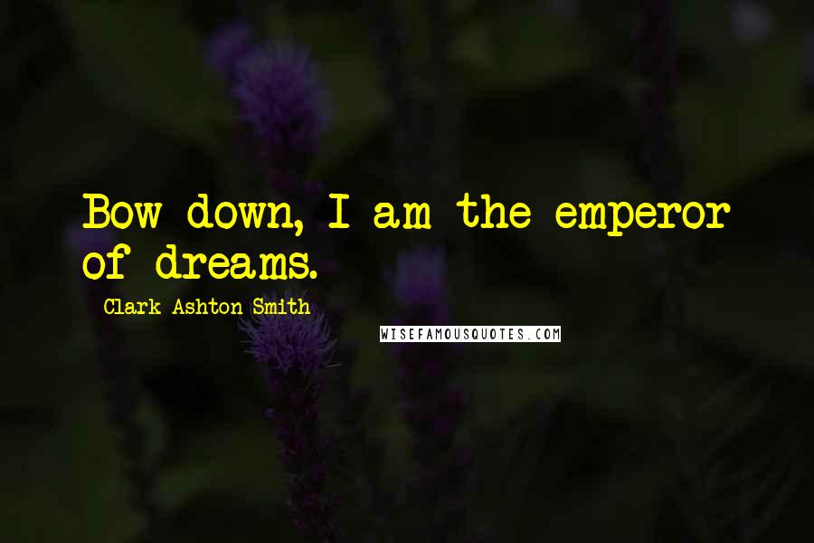 Clark Ashton Smith Quotes: Bow down, I am the emperor of dreams.