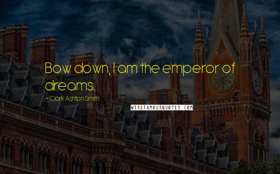 Clark Ashton Smith Quotes: Bow down, I am the emperor of dreams.