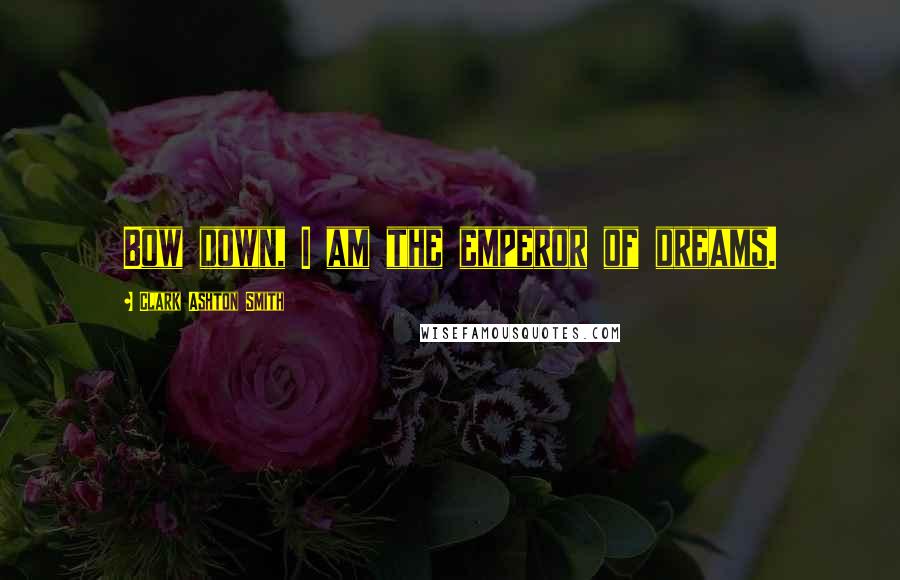 Clark Ashton Smith Quotes: Bow down, I am the emperor of dreams.