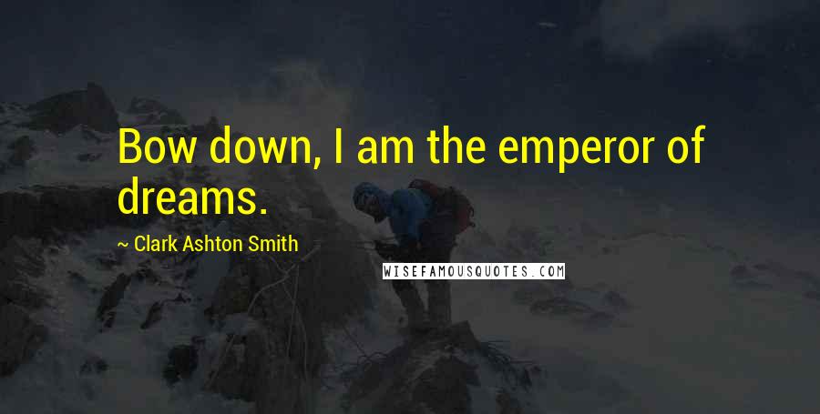 Clark Ashton Smith Quotes: Bow down, I am the emperor of dreams.