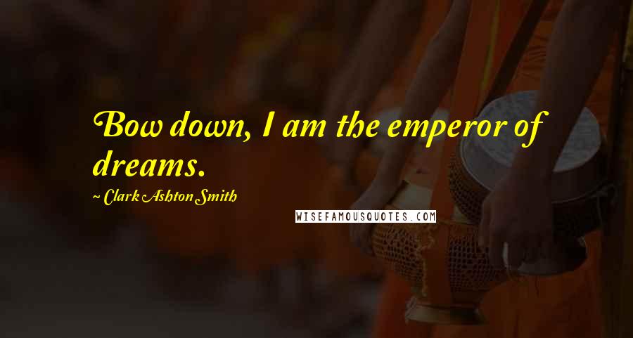Clark Ashton Smith Quotes: Bow down, I am the emperor of dreams.