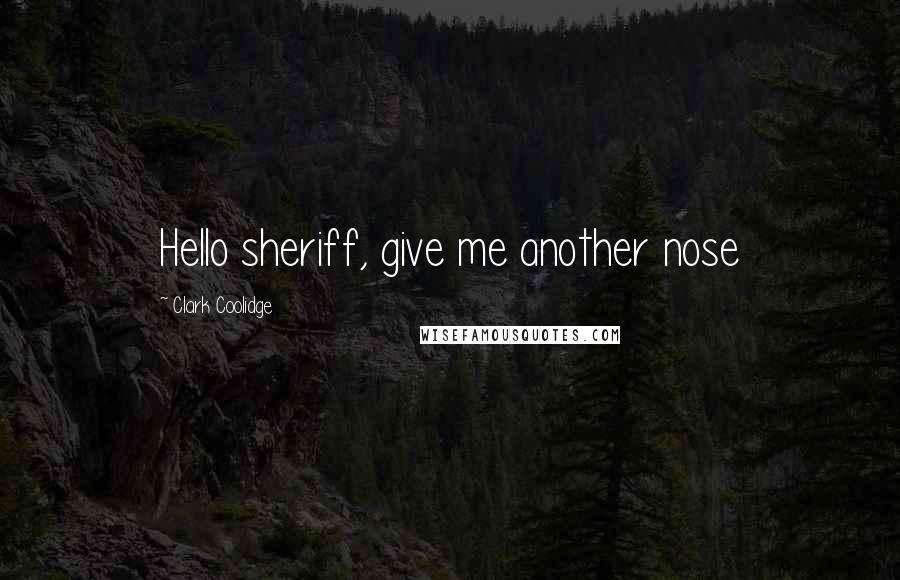 Clark Coolidge Quotes: Hello sheriff, give me another nose